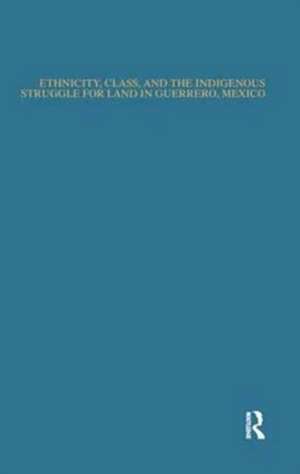 Ethnicity, Class, and the Indigenous Struggle for Land in Guerrero, Mexico de Norberto Valdez