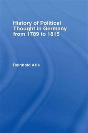 History of Political Thought in Germany 1789-1815 de Reinhold Aris