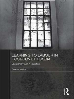 Learning to Labour in Post-Soviet Russia: Vocational youth in transition de Charles Walker