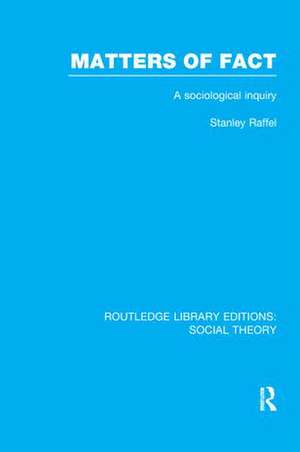 Matters of Fact (RLE Social Theory): A Sociological Inquiry de Stanley Raffel