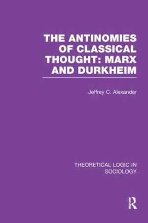 The Antinomies of Classical Thought: Marx and Durkheim (Theoretical Logic in Sociology) de Jeffrey Alexander