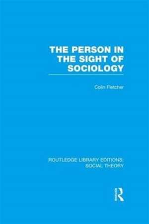 The Person in the Sight of Sociology (RLE Social Theory) de Colin Fletcher