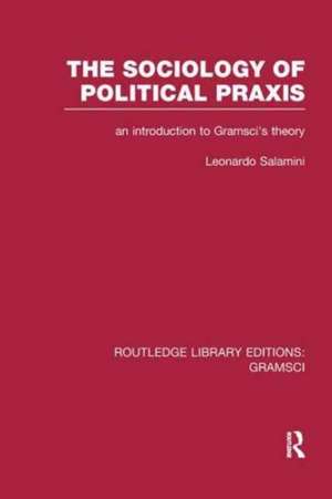 The Sociology of Political Praxis (RLE: Gramsci): An Introduction to Gramsci's Theory de Leonardo Salamini