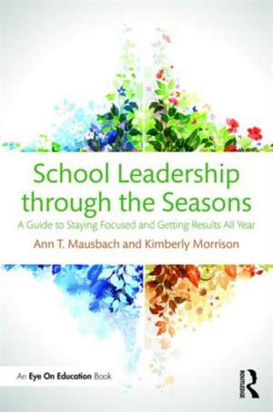 School Leadership through the Seasons: A Guide to Staying Focused and Getting Results All Year de Ann Mausbach