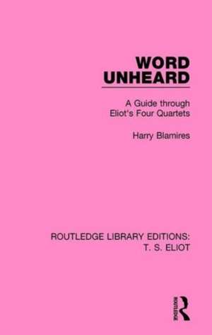 Word Unheard: A Guide Through Eliot's Four Quartets de Harry Blamires