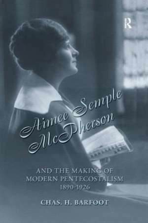 Aimee Semple McPherson and the Making of Modern Pentecostalism, 1890-1926 de Chas H. Barfoot