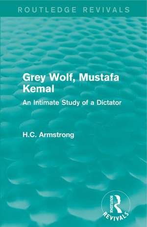 Grey Wolf-- Mustafa Kemal: An Intimate Study of a Dictator de H.C. Armstrong