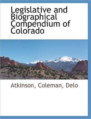 Legislative and Biographical Compendium of Colorado de Atkinson