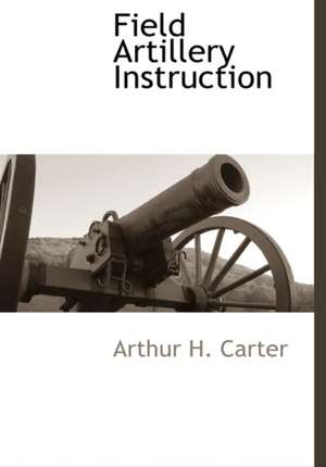 Field Artillery Instruction de Arthur H. Carter