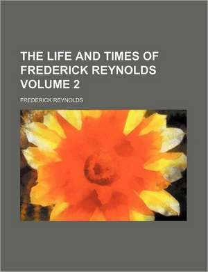 The life and times of Frederick Reynolds Volume 2 de Frederick Reynolds