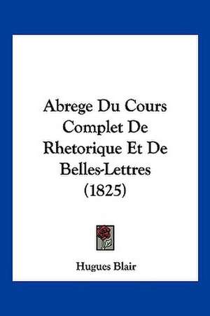 Abrege Du Cours Complet De Rhetorique Et De Belles-Lettres (1825) de Hugues Blair