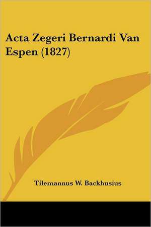 Acta Zegeri Bernardi Van Espen (1827) de Tilemannus W. Backhusius