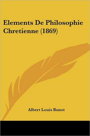 Elements De Philosophie Chretienne (1869) de Albert Louis Bunot