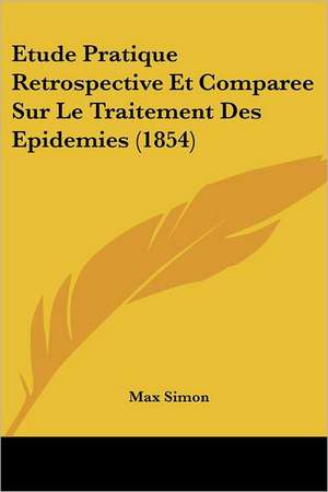 Etude Pratique Retrospective Et Comparee Sur Le Traitement Des Epidemies (1854) de Max Simon