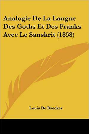 Analogie De La Langue Des Goths Et Des Franks Avec Le Sanskrit (1858) de Louis De Baecker