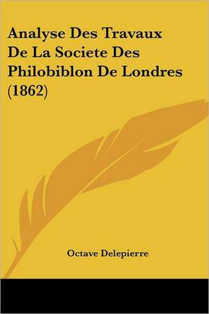 Analyse Des Travaux De La Societe Des Philobiblon De Londres (1862) de Octave Delepierre