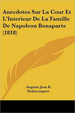 Anecdotes Sur La Cour Et L'Interieur de La Famille de Napoleon Bonaparte (1818) de Auguste Jean Baptiste Defauconpret