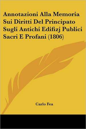 Annotazioni Alla Memoria Sui Diritti Del Principato Sugli Antichi Edifizj Publici Sacri E Profani (1806) de Carlo Fea