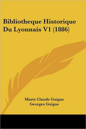 Bibliotheque Historique Du Lyonnais V1 (1886) de Marie Claude Guigue