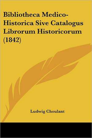 Bibliotheca Medico-Historica Sive Catalogus Librorum Historicorum (1842) de Ludwig Choulant