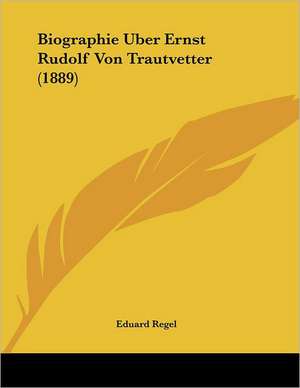 Biographie Uber Ernst Rudolf Von Trautvetter (1889) de Eduard Regel