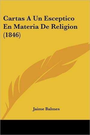 Cartas a Un Esceptico En Materia de Religion (1846) de Jaime Luciano Balmes