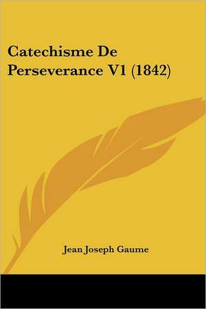 Catechisme De Perseverance V1 (1842) de Jean Joseph Gaume