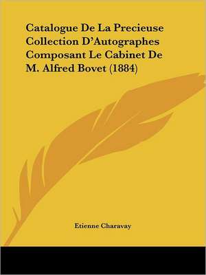 Catalogue De La Precieuse Collection D'Autographes Composant Le Cabinet De M. Alfred Bovet (1884) de Etienne Charavay