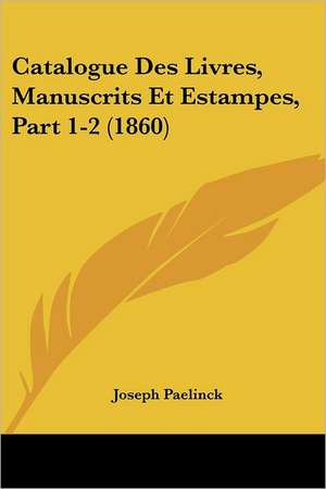 Catalogue Des Livres, Manuscrits Et Estampes, Part 1-2 (1860) de Joseph Paelinck