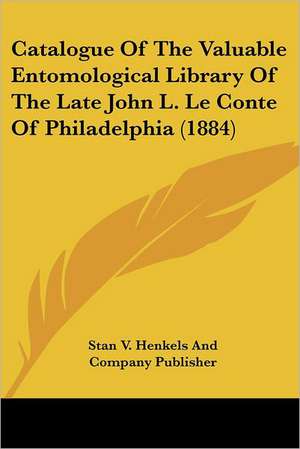 Catalogue Of The Valuable Entomological Library Of The Late John L. Le Conte Of Philadelphia (1884) de Stan V. Henkels And Company Publisher