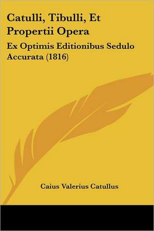 Catulli, Tibulli, Et Propertii Opera de Caius Valerius Catullus