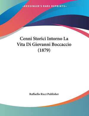 Cenni Storici Intorno La Vita Di Giovanni Boccaccio (1879) de Raffaello Ricci Publisher