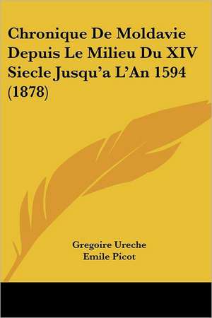 Chronique De Moldavie Depuis Le Milieu Du XIV Siecle Jusqu'a L'An 1594 (1878) de Gregoire Ureche