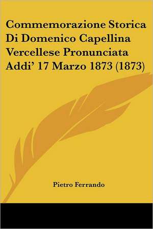 Commemorazione Storica Di Domenico Capellina Vercellese Pronunciata Addi' 17 Marzo 1873 (1873) de Pietro Ferrando