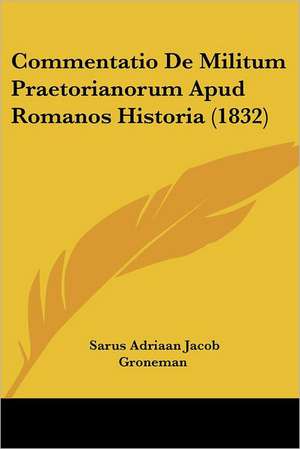 Commentatio De Militum Praetorianorum Apud Romanos Historia (1832) de Sarus Adriaan Jacob Groneman