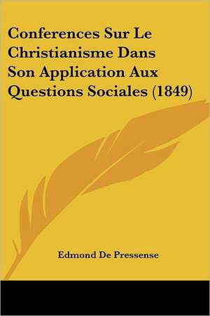 Conferences Sur Le Christianisme Dans Son Application Aux Questions Sociales (1849) de Edmond De Pressense