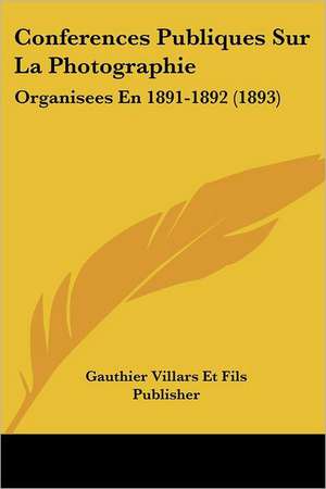 Conferences Publiques Sur La Photographie de Gauthier Villars Et Fils Publisher