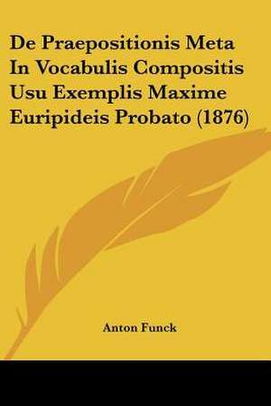 De Praepositionis Meta In Vocabulis Compositis Usu Exemplis Maxime Euripideis Probato (1876) de Anton Funck