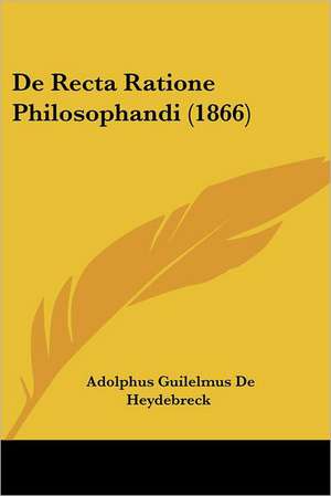 De Recta Ratione Philosophandi (1866) de Adolphus Guilelmus De Heydebreck