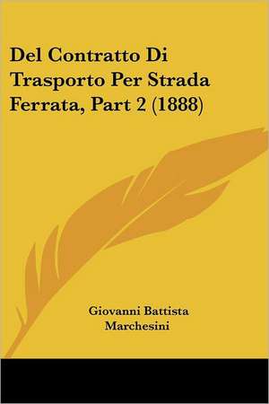 Del Contratto Di Trasporto Per Strada Ferrata, Part 2 (1888) de Giovanni Battista Marchesini