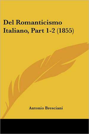 Del Romanticismo Italiano, Part 1-2 (1855) de Antonio Bresciani