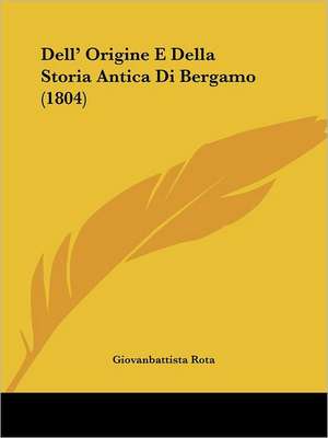 Dell' Origine E Della Storia Antica Di Bergamo (1804) de Giovanbattista Rota