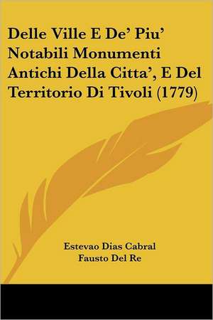 Delle Ville E De' Piu' Notabili Monumenti Antichi Della Citta', E Del Territorio Di Tivoli (1779) de Estevao Dias Cabral