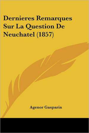 Dernieres Remarques Sur La Question De Neuchatel (1857) de Agenor Gasparin