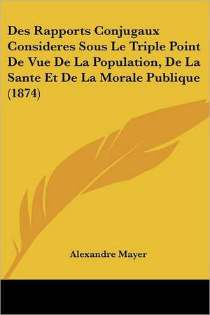 Des Rapports Conjugaux Consideres Sous Le Triple Point De Vue De La Population, De La Sante Et De La Morale Publique (1874) de Alexandre Mayer