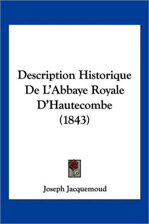 Description Historique De L'Abbaye Royale D'Hautecombe (1843) de Joseph Jacquemoud