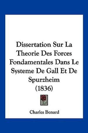 Dissertation Sur La Theorie Des Forces Fondamentales Dans Le Systeme De Gall Et De Spurzheim (1836) de Charles Benard