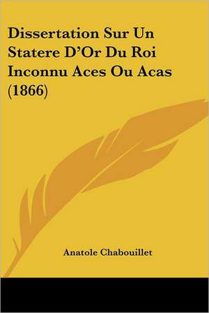 Dissertation Sur Un Statere D'Or Du Roi Inconnu Aces Ou Acas (1866) de Anatole Chabouillet