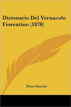 Dizionario Del Vernacolo Fiorentino (1878) de Pirro Giacchi