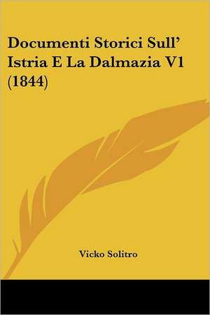 Documenti Storici Sull' Istria E La Dalmazia V1 (1844) de Vicko Solitro